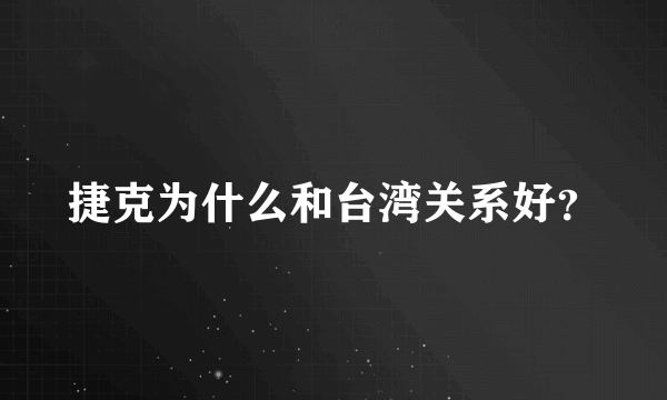 捷克为什么和台湾关系好？