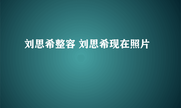 刘思希整容 刘思希现在照片