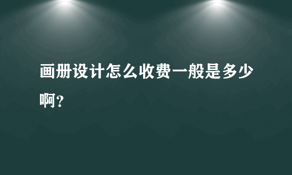 画册设计怎么收费一般是多少啊？