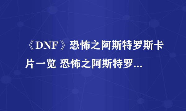 《DNF》恐怖之阿斯特罗斯卡片一览 恐怖之阿斯特罗斯卡片怎么样