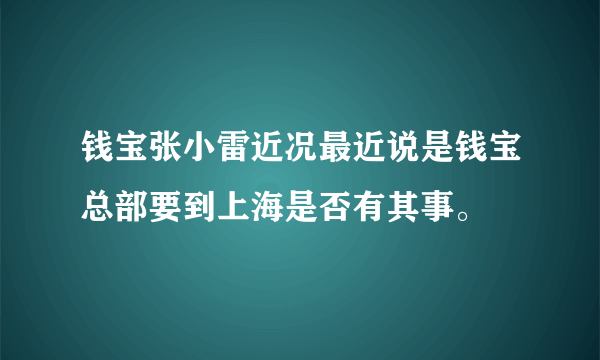 钱宝张小雷近况最近说是钱宝总部要到上海是否有其事。