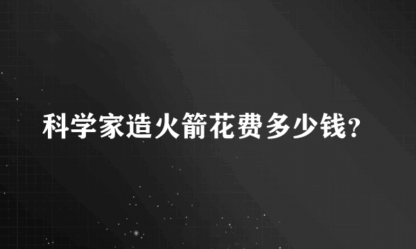 科学家造火箭花费多少钱？