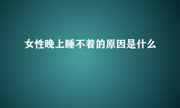 女性晚上睡不着的原因是什么