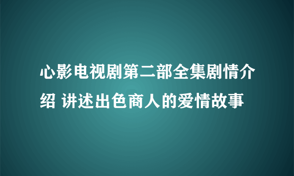 心影电视剧第二部全集剧情介绍 讲述出色商人的爱情故事