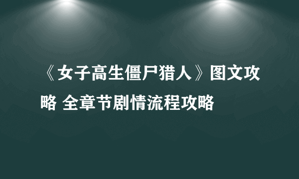 《女子高生僵尸猎人》图文攻略 全章节剧情流程攻略