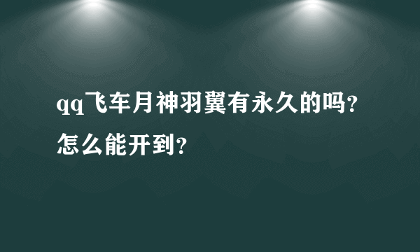 qq飞车月神羽翼有永久的吗？怎么能开到？