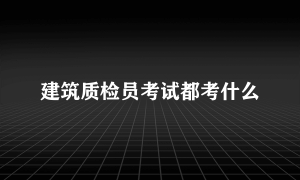 建筑质检员考试都考什么