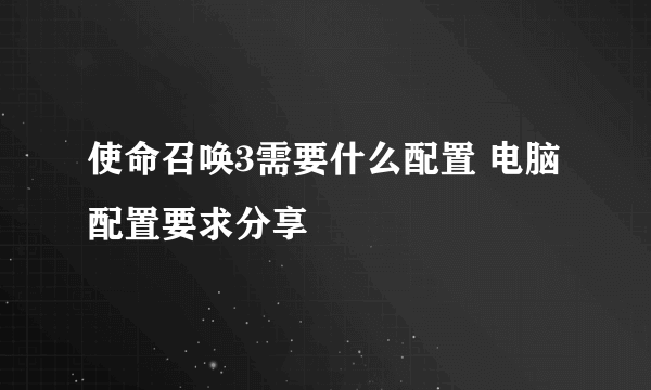 使命召唤3需要什么配置 电脑配置要求分享