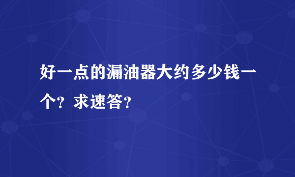 好一点的漏油器大约多少钱一个？求速答？