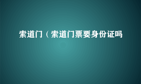 索道门（索道门票要身份证吗