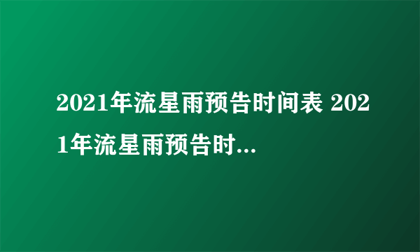 2021年流星雨预告时间表 2021年流星雨预告时间表11月