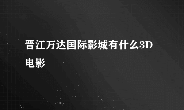 晋江万达国际影城有什么3D电影