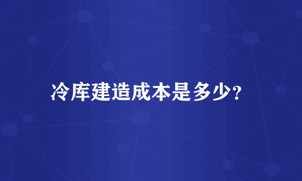 冷库建造成本是多少？