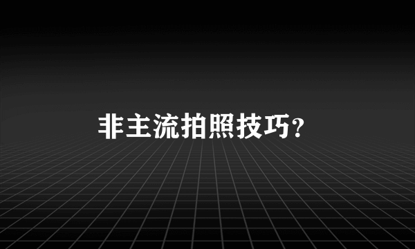 非主流拍照技巧？