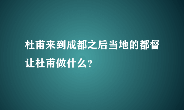 杜甫来到成都之后当地的都督让杜甫做什么？