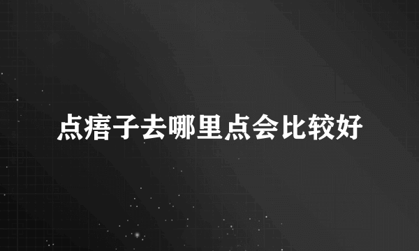 点痦子去哪里点会比较好