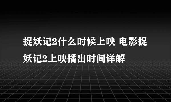 捉妖记2什么时候上映 电影捉妖记2上映播出时间详解