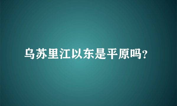 乌苏里江以东是平原吗？