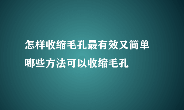 怎样收缩毛孔最有效又简单 哪些方法可以收缩毛孔