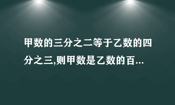 甲数的三分之二等于乙数的四分之三,则甲数是乙数的百分之几 要过程