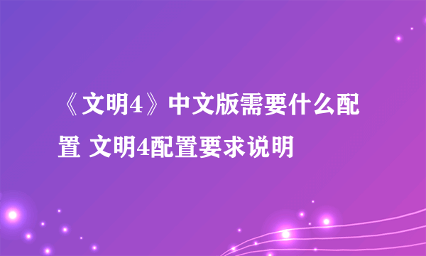 《文明4》中文版需要什么配置 文明4配置要求说明