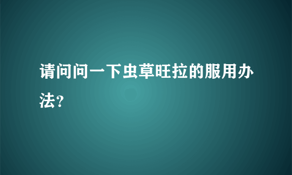 请问问一下虫草旺拉的服用办法？