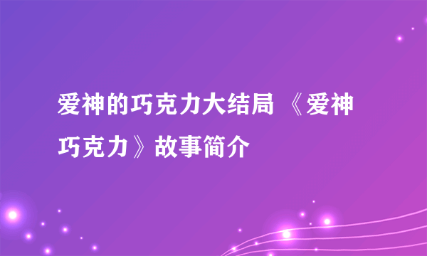 爱神的巧克力大结局 《爱神巧克力》故事简介