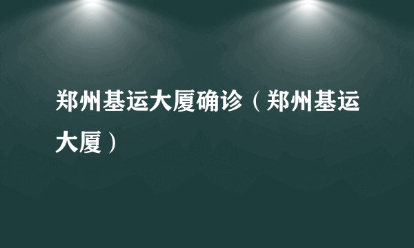 郑州基运大厦确诊（郑州基运大厦）