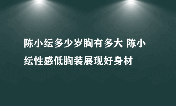 陈小纭多少岁胸有多大 陈小纭性感低胸装展现好身材