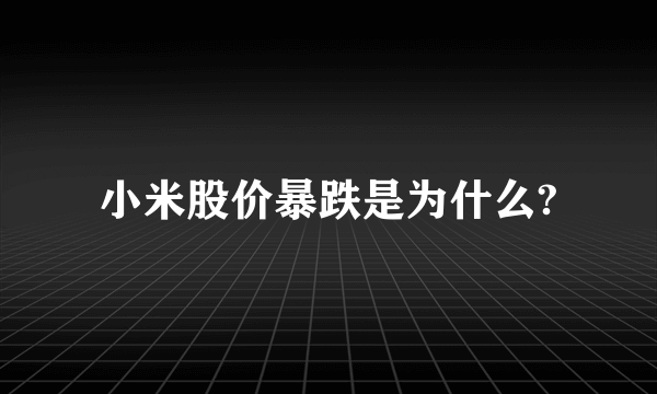 小米股价暴跌是为什么?