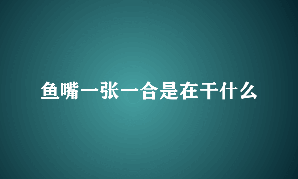 鱼嘴一张一合是在干什么