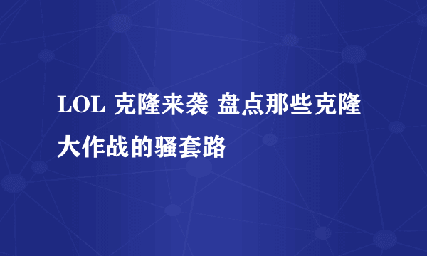 LOL 克隆来袭 盘点那些克隆大作战的骚套路