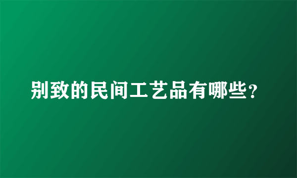 别致的民间工艺品有哪些？