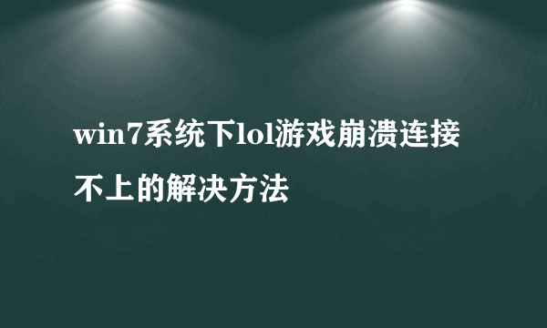 win7系统下lol游戏崩溃连接不上的解决方法