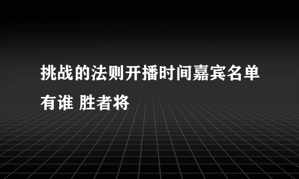 挑战的法则开播时间嘉宾名单有谁 胜者将