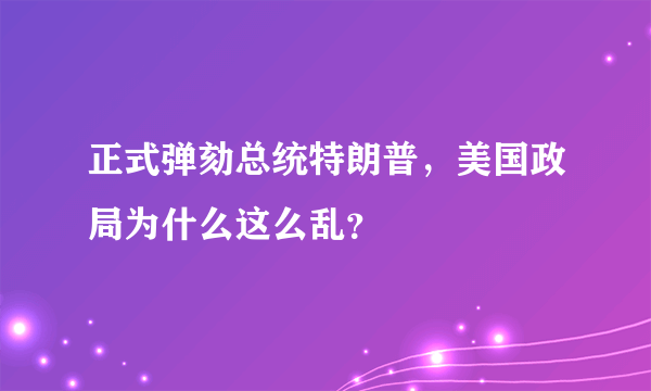 正式弹劾总统特朗普，美国政局为什么这么乱？