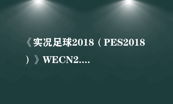 《实况足球2018（PES2018）》WECN2.0更新内容一览