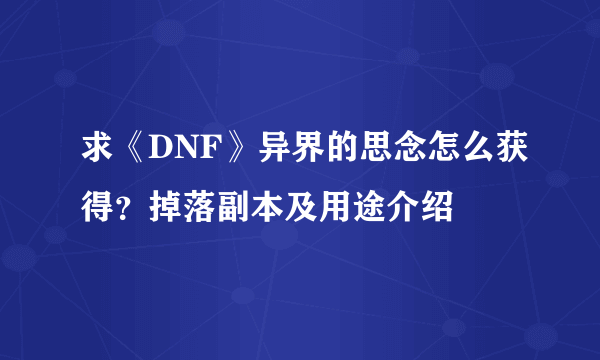 求《DNF》异界的思念怎么获得？掉落副本及用途介绍