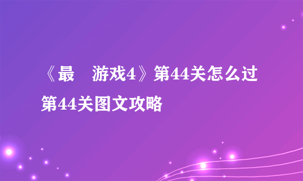 《最囧游戏4》第44关怎么过 第44关图文攻略