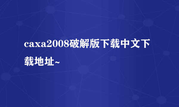 caxa2008破解版下载中文下载地址~