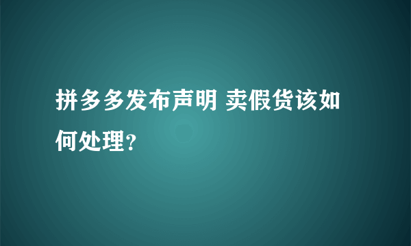 拼多多发布声明 卖假货该如何处理？