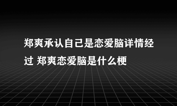 郑爽承认自己是恋爱脑详情经过 郑爽恋爱脑是什么梗