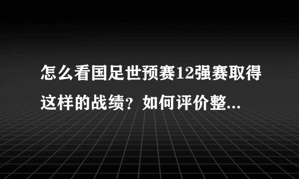 怎么看国足世预赛12强赛取得这样的战绩？如何评价整个系列赛？