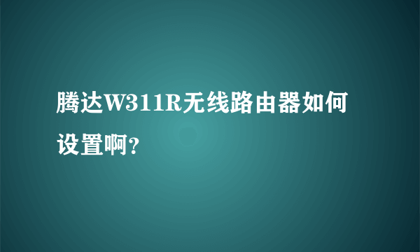 腾达W311R无线路由器如何设置啊？