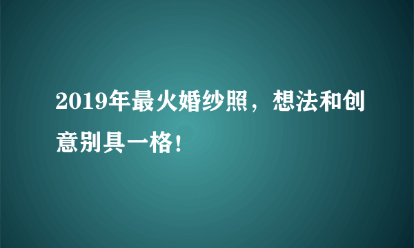 2019年最火婚纱照，想法和创意别具一格！