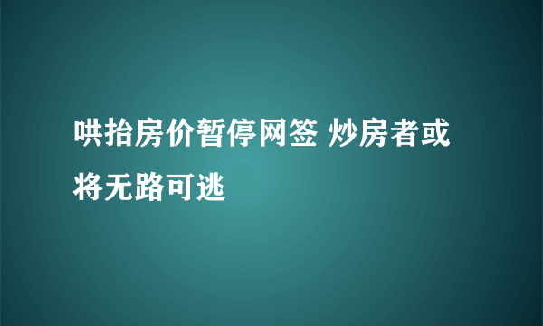 哄抬房价暂停网签 炒房者或将无路可逃