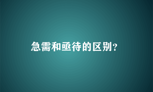 急需和亟待的区别？