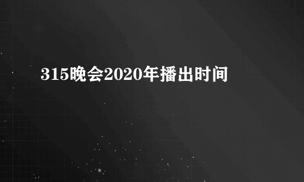 315晚会2020年播出时间