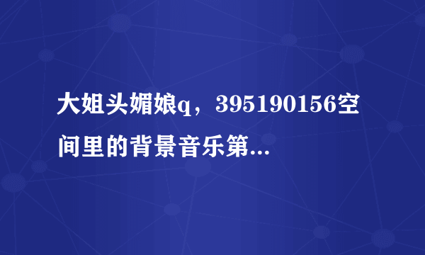 大姐头媚娘q，395190156空间里的背景音乐第4首歌是什么歌？