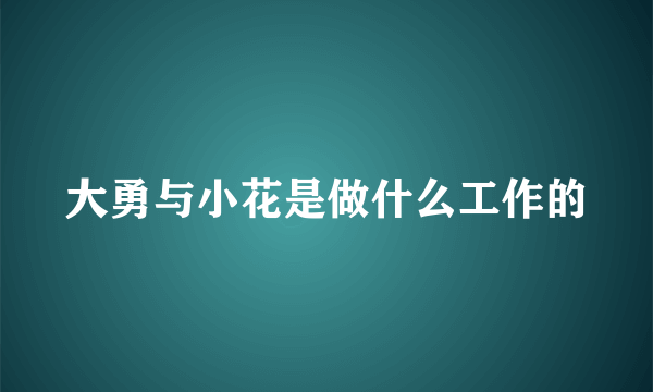 大勇与小花是做什么工作的